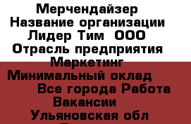 Мерчендайзер › Название организации ­ Лидер Тим, ООО › Отрасль предприятия ­ Маркетинг › Минимальный оклад ­ 22 000 - Все города Работа » Вакансии   . Ульяновская обл.,Барыш г.